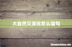 大自然又漂亮怎么造句