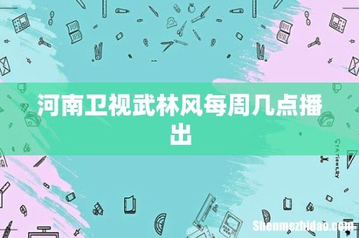 河南卫视武林风每周几点播出