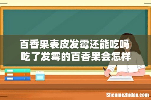 百香果表皮发霉还能吃吗 吃了发霉的百香果会怎样