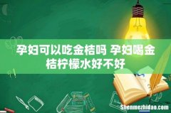 孕妇可以吃金桔吗 孕妇喝金桔柠檬水好不好