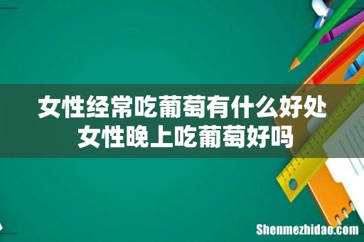 女性经常吃葡萄有什么好处 女性晚上吃葡萄好吗