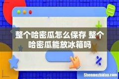 整个哈密瓜怎么保存 整个哈密瓜能放冰箱吗