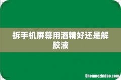 拆手机屏幕用酒精好还是解胶液
