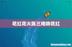 花红花火陈三炮吻花红