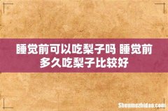 睡觉前可以吃梨子吗 睡觉前多久吃梨子比较好