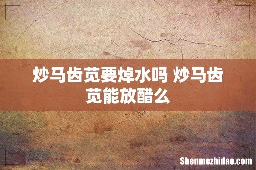 炒马齿苋要焯水吗 炒马齿苋能放醋么