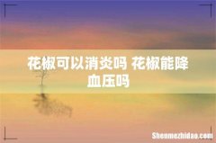花椒可以消炎吗 花椒能降血压吗
