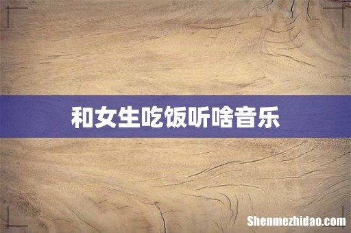和女生吃饭听啥音乐