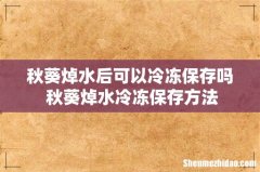 秋葵焯水后可以冷冻保存吗 秋葵焯水冷冻保存方法