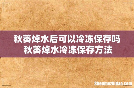 秋葵焯水后可以冷冻保存吗 秋葵焯水冷冻保存方法