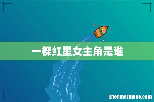 一棵红星女主角是谁