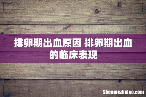排卵期出血原因 排卵期出血的临床表现