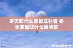 冬天吃什么养胃又补胃 冬季养胃吃什么食物好