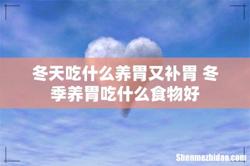 冬天吃什么养胃又补胃 冬季养胃吃什么食物好
