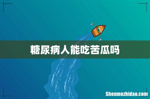 糖尿病人能吃苦瓜吗