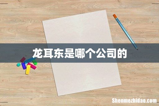龙耳东是哪个公司的