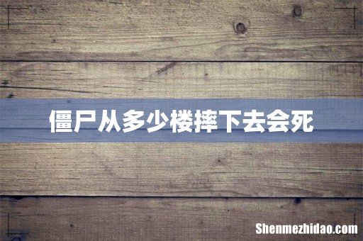 僵尸从多少楼摔下去会死