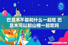 巴旦木不能和什么一起吃 巴旦木可以和山楂一起吃吗
