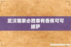 武汉哪家必胜客有香蕉可可披萨