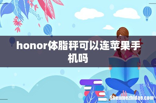 honor体脂秤可以连苹果手机吗