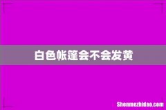 白色帐篷会不会发黄
