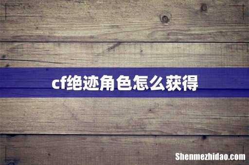 cf绝迹角色怎么获得