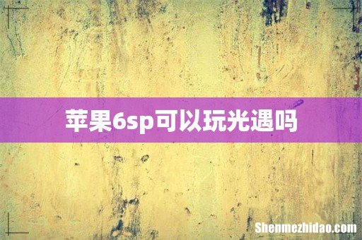 苹果6sp可以玩光遇吗