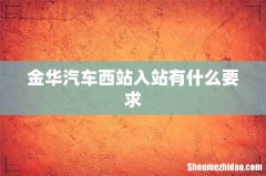 金华汽车西站入站有什么要求