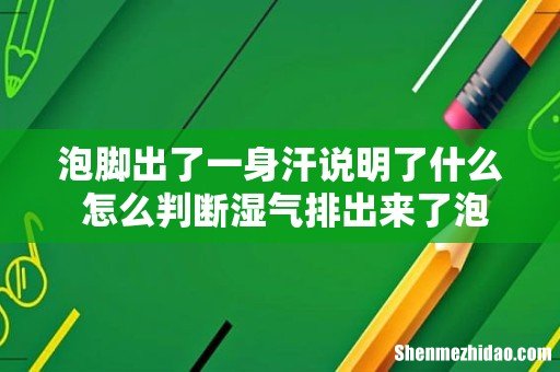 泡脚出了一身汗说明了什么 怎么判断湿气排出来了泡脚