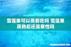 雪莲果可以蒸着吃吗 雪莲果蒸熟后还是寒性吗