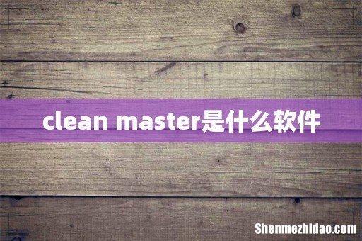 clean master是什么软件