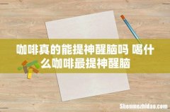 咖啡真的能提神醒脑吗 喝什么咖啡最提神醒脑