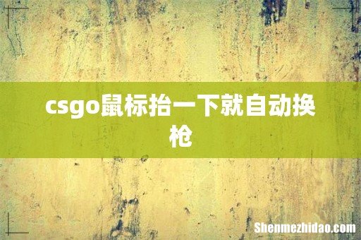 csgo鼠标抬一下就自动换枪