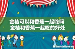 金桔可以和香蕉一起吃吗 金桔和香蕉一起吃的好处