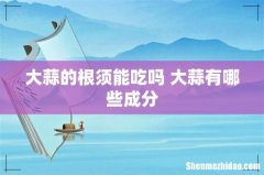 大蒜的根须能吃吗 大蒜有哪些成分