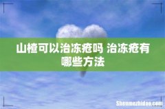 山楂可以治冻疮吗 治冻疮有哪些方法