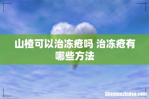 山楂可以治冻疮吗 治冻疮有哪些方法
