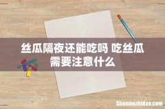 丝瓜隔夜还能吃吗 吃丝瓜需要注意什么