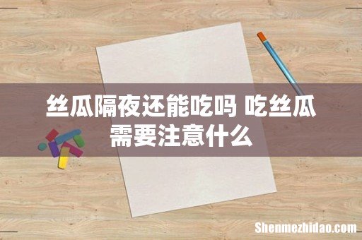丝瓜隔夜还能吃吗 吃丝瓜需要注意什么