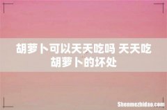 胡萝卜可以天天吃吗 天天吃胡萝卜的坏处