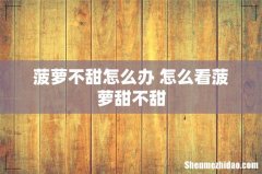 菠萝不甜怎么办 怎么看菠萝甜不甜