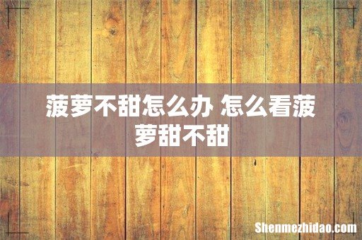 菠萝不甜怎么办 怎么看菠萝甜不甜