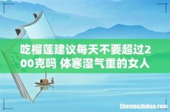 吃榴莲建议每天不要超过200克吗 体寒湿气重的女人吃榴莲好么