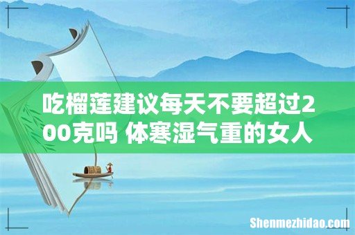 吃榴莲建议每天不要超过200克吗 体寒湿气重的女人吃榴莲好么