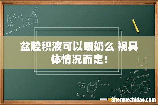 盆腔积液可以喂奶么 视具体情况而定！