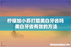 柠檬加小苏打能美白牙齿吗 美白牙齿有效的方法