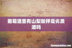 葡萄酒里有山梨酸钾是劣质酒吗