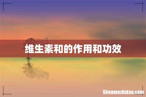 维生素和的作用和功效