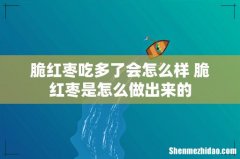 脆红枣吃多了会怎么样 脆红枣是怎么做出来的