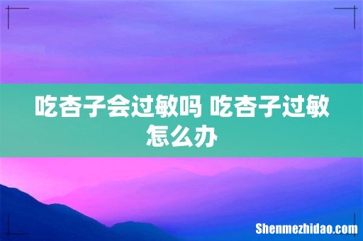 吃杏子会过敏吗 吃杏子过敏怎么办